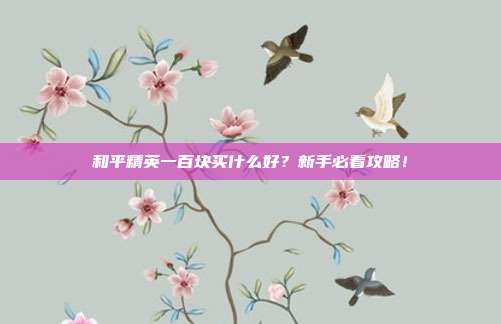 和平精英一百块买什么好?新手必看攻略!