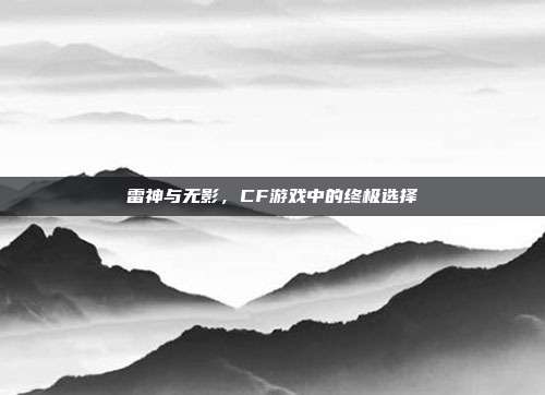 雷神与无影，CF游戏中的终极选择