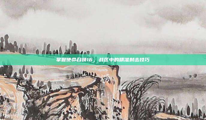 掌握使命召唤16,战区中的精准射击技巧