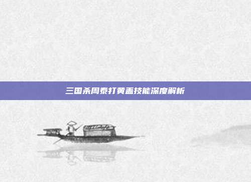 三国杀周泰打黄盖技能深度解析