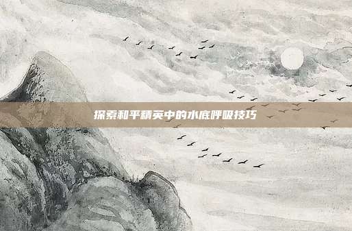 探索和平精英中的水底呼吸技巧
