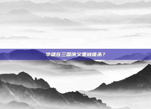 华雄在三国演义里被谁杀?