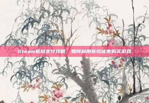 Steam折扣支付攻略，如何利用折扣优惠购买游戏