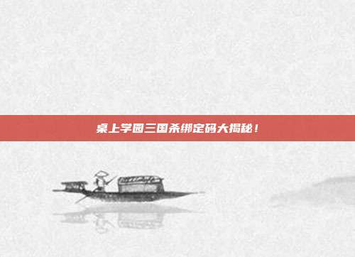 桌上学园三国杀绑定码大揭秘!