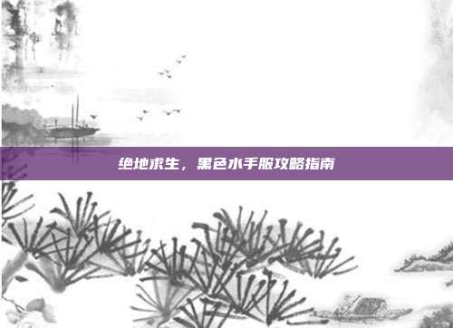 绝地求生，黑色水手服攻略指南