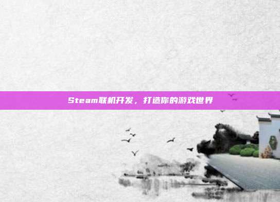 Steam联机开发，打造你的游戏世界