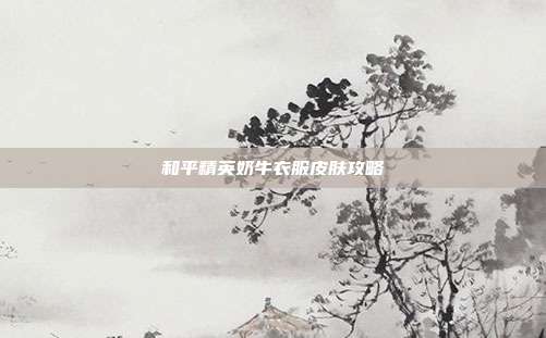 和平精英奶牛衣服皮肤攻略