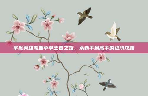 掌握英雄联盟中单王者之路，从新手到高手的进阶攻略