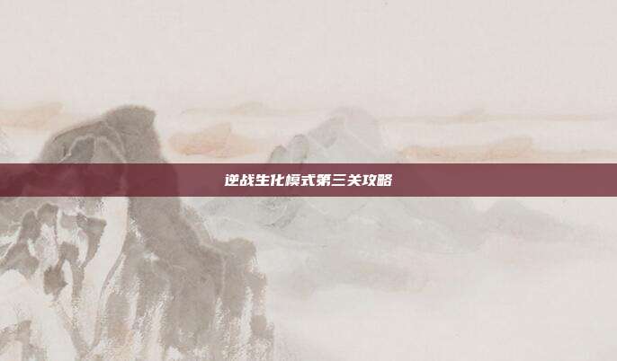 逆战生化模式第三关攻略