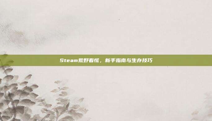 Steam荒野着慌，新手指南与生存技巧
