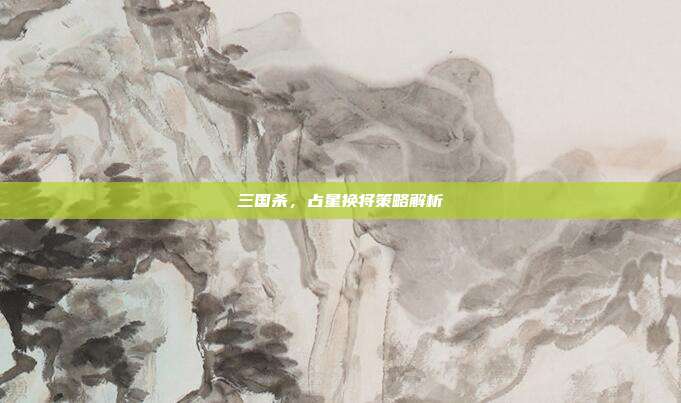 三国杀,占星换将策略解析
