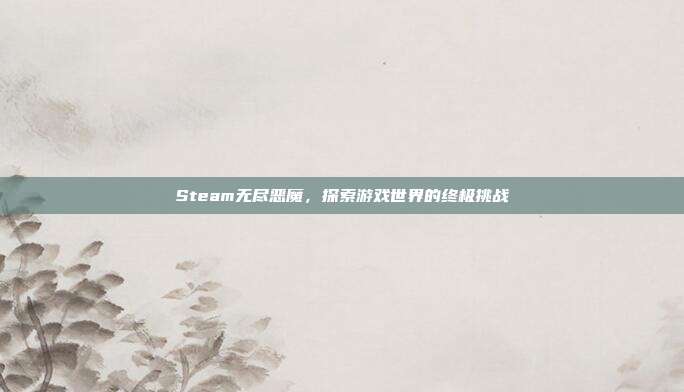 Steam无尽恶魔，探索游戏世界的终极挑战