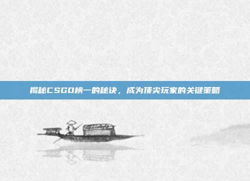 揭秘CSGO榜一的秘诀,成为顶尖玩家的关键策略