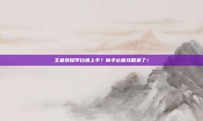 王者荣耀李白难上手？新手必看攻略来了！