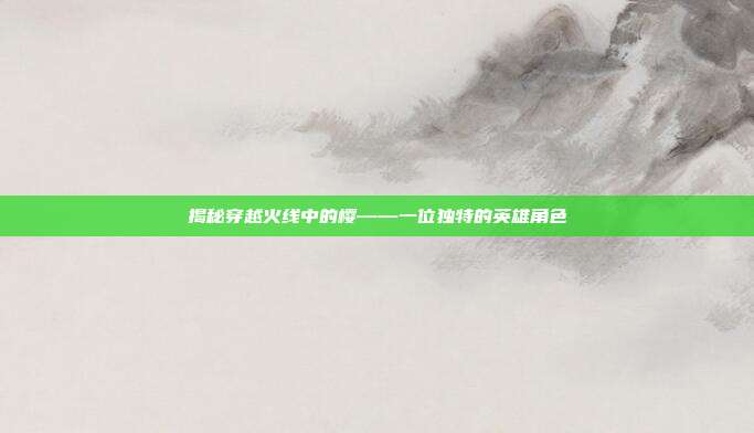 揭秘穿越火线中的樱——一位独特的英雄角色