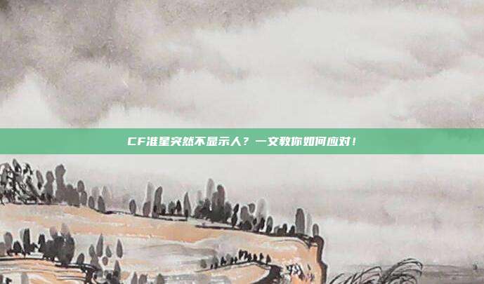 CF准星突然不显示人？一文教你如何应对！