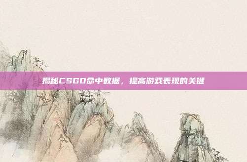 揭秘CSGO命中数据，提高游戏表现的关键