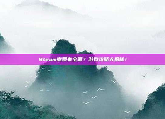 Steam竟藏有宝藏?游戏攻略大揭秘!