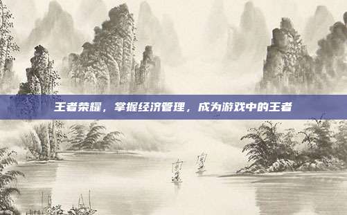 王者荣耀，掌握经济管理，成为游戏中的王者