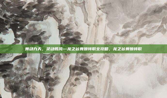 舞动九天，灵动如风—龙之谷舞娘转职全攻略，龙之谷舞娘转职