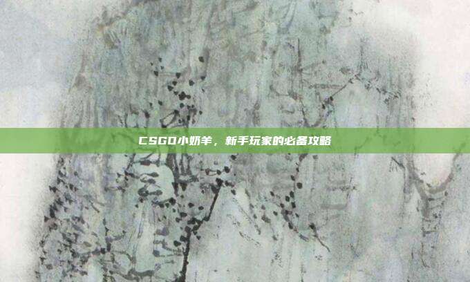 CSGO小奶羊,新手玩家的必备攻略