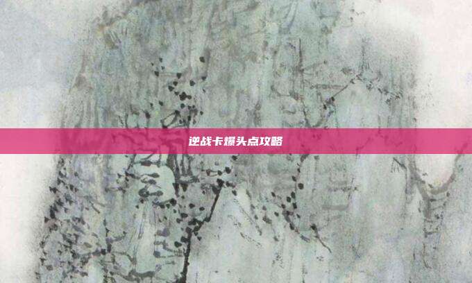 逆战卡爆头点攻略