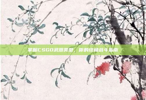 掌握CSGO武器类型，你的终极战斗指南