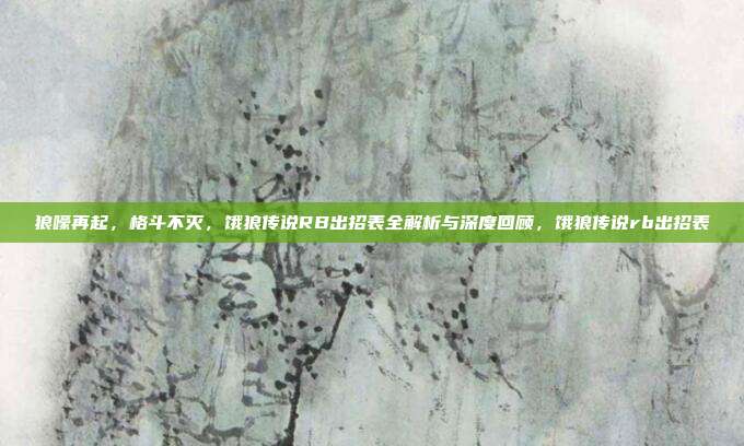 狼嚎再起，格斗不灭，饿狼传说RB出招表全解析与深度回顾，饿狼传说rb出招表