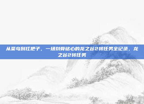 从菜鸟到扛把子，一场刻骨铭心的龙之谷2转任务全记录，龙之谷2转任务