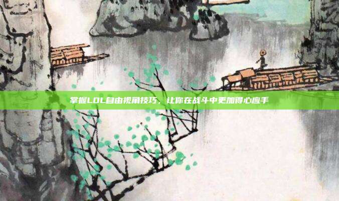 掌握LOL自由视角技巧,让你在战斗中更加得心应手