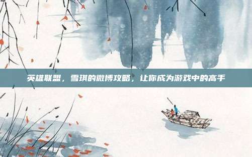 英雄联盟，雪琪的微博攻略，让你成为游戏中的高手