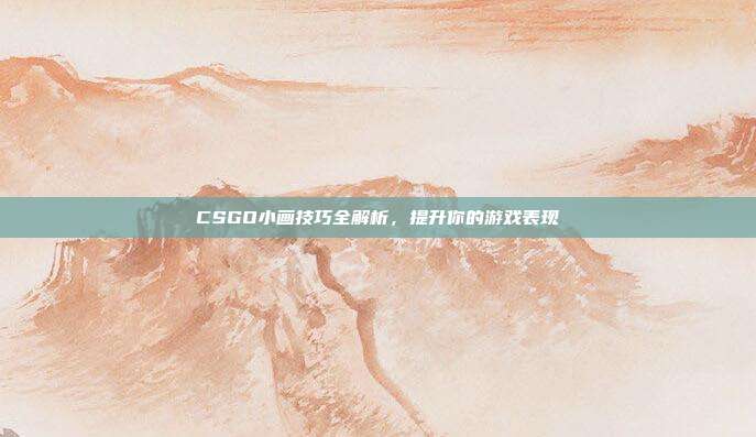 CSGO小画技巧全解析，提升你的游戏表现