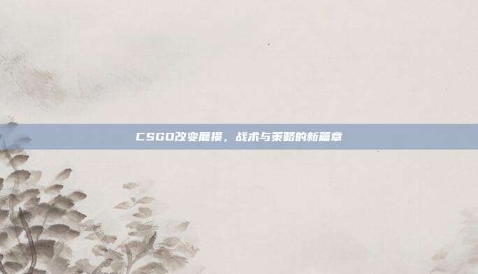 CSGO改变磨损，战术与策略的新篇章