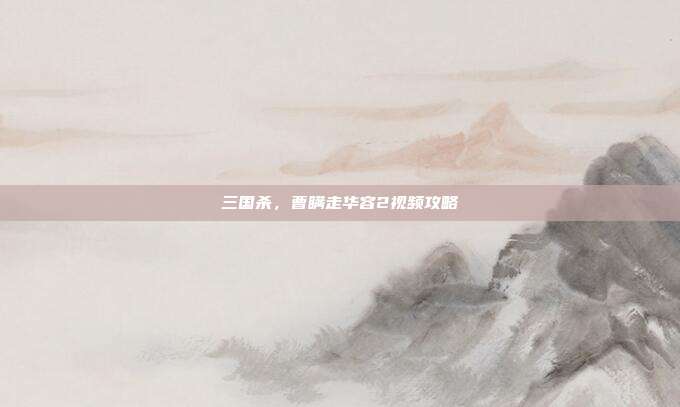 三国杀,曹瞒走华容2视频攻略