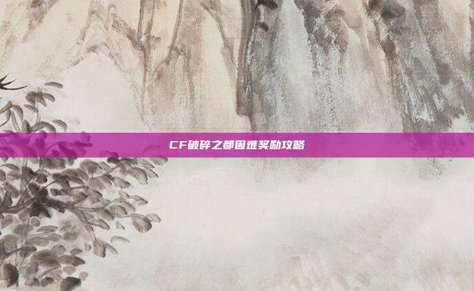 CF破碎之都困难奖励攻略