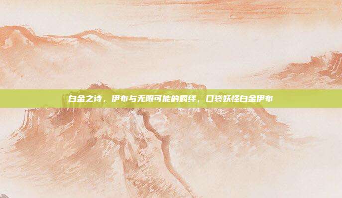 白金之诗，伊布与无限可能的羁绊，口袋妖怪白金伊布