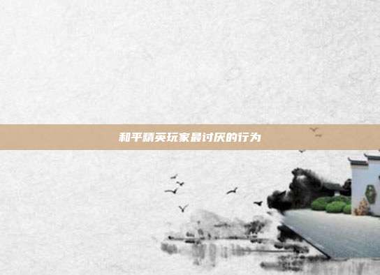 和平精英玩家最讨厌的行为