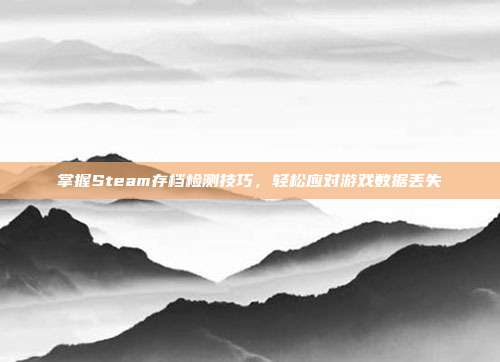 掌握Steam存档检测技巧，轻松应对游戏数据丢失