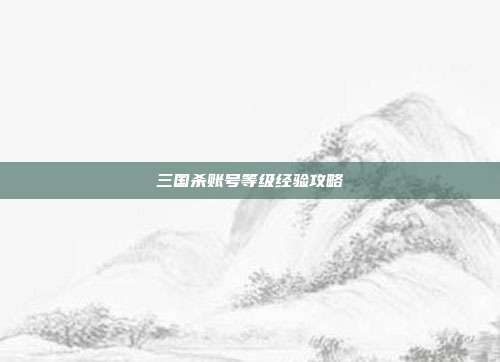 三国杀账号等级经验攻略