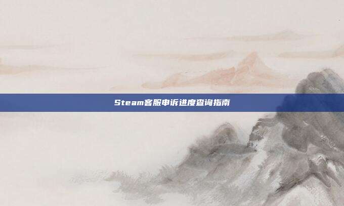 Steam客服申诉进度查询指南