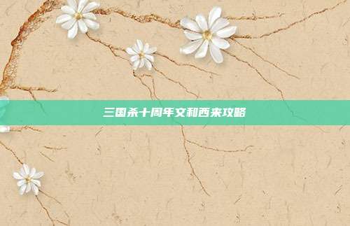 三国杀十周年文和西来攻略
