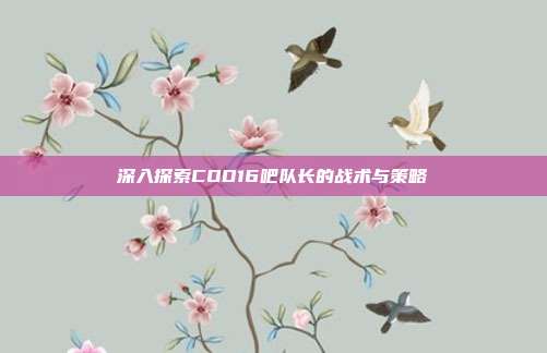 深入探索COD16吧队长的战术与策略