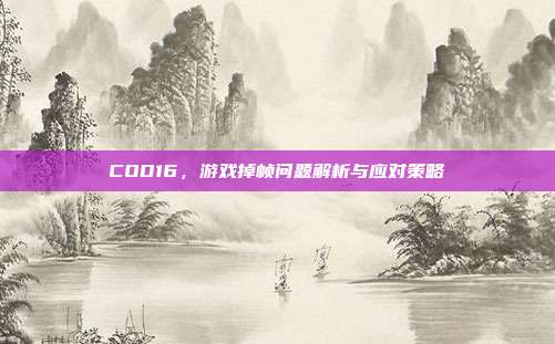 COD16，游戏掉帧问题解析与应对策略