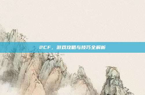 2CF,游戏攻略与技巧全解析