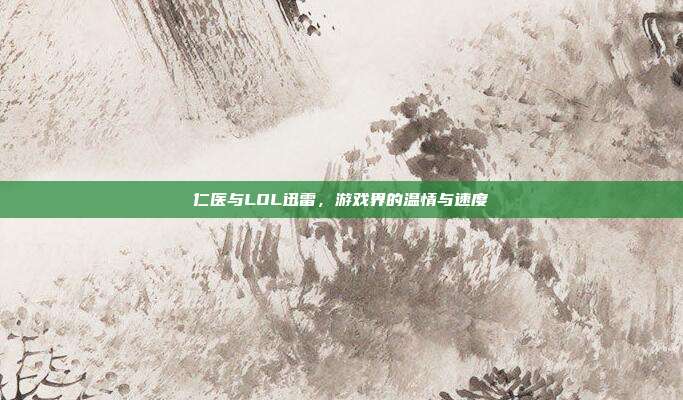 仁医与LOL迅雷，游戏界的温情与速度