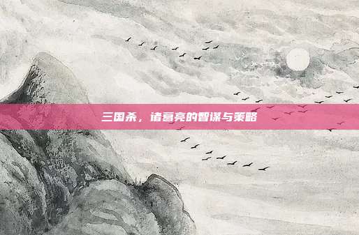 三国杀,诸葛亮的智谋与策略