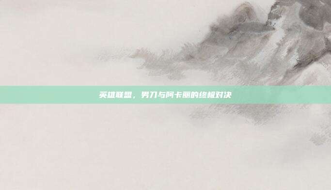 英雄联盟,男刀与阿卡丽的终极对决