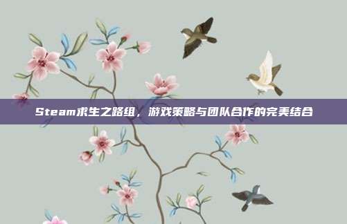 Steam求生之路组，游戏策略与团队合作的完美结合