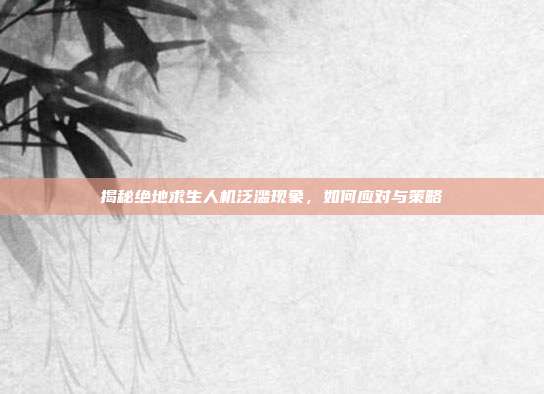 揭秘绝地求生人机泛滥现象，如何应对与策略