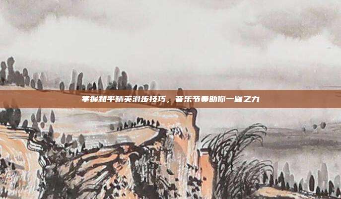 掌握和平精英滑步技巧,音乐节奏助你一臂之力